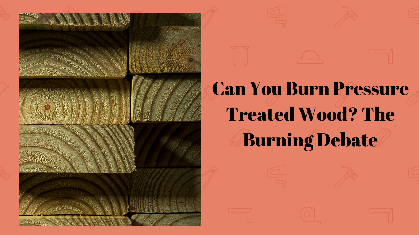 Can You Burn Pressure Treated Wood? The Burning Debate Simplewoodworker