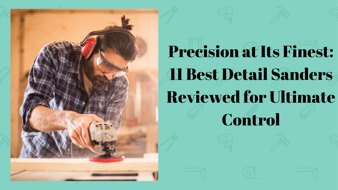 Precision at Its Finest 11 Best Detail Sanders Reviewed for Ultimate