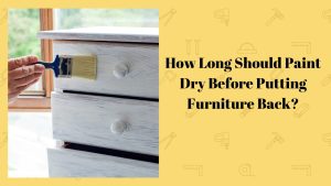 How Long Should Paint Dry Before Putting Furniture Back