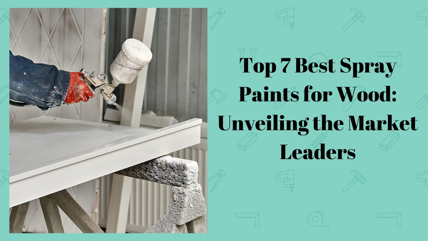 Top 7 Best Spray Paints for Wood Unveiling the Market Leaders